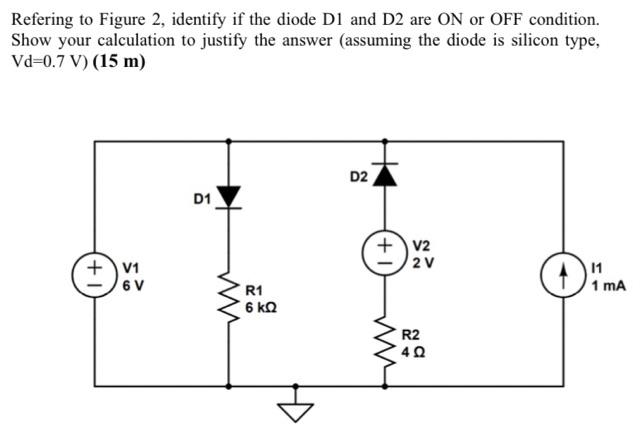 Refering To Figure 2 Identify If The Diode D1 And D2 Are On Or Off Condition Show Your Calculation To Justify The Answ 1