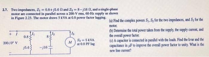 2 7 Two Impedances Z 0 8 J5 6 And Z 8 J16 F And A Single Phase Motor Are Connected In Parallel Across A 200 V R 1