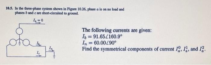 10 5 In The Three Phase System Shown In Figure 10 26 Phase A Is On No Load And Phases Band E Are Short Circuited To Gr 1