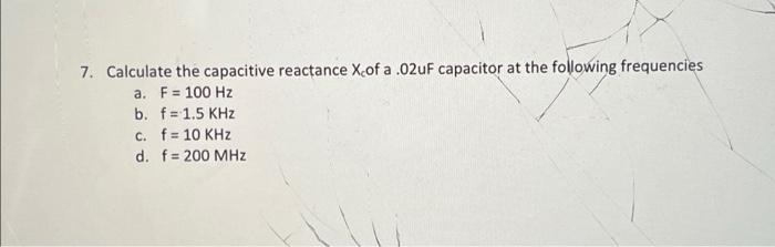 7 Calculate The Capacitive Reactance Xcof A 02uf Capacitor At The Following Frequencies A F 100 Hz B F 1 5 Khz F 1