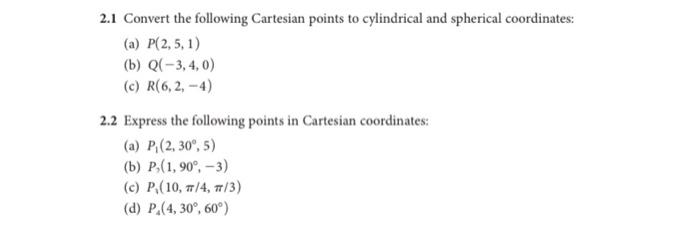 2 1 Convert The Following Cartesian Points To Cylindrical And Spherical Coordinates A P 2 5 1 B Q 3 4 0 C R 1