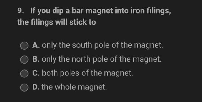9 If You Dip A Bar Magnet Into Iron Filings The Filings Will Stick To A Only The South Pole Of The Magnet B Only Th 1