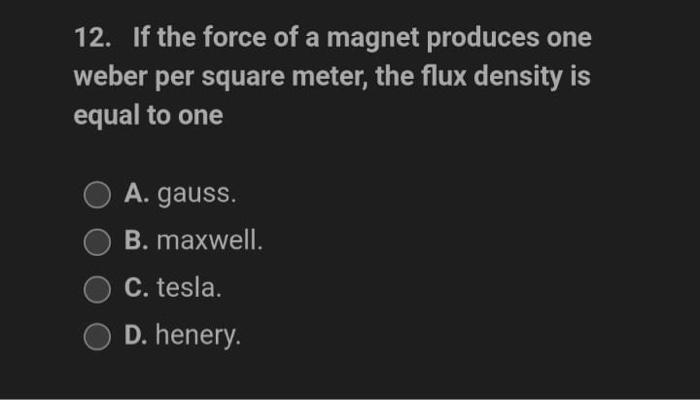 12 If The Force Of A Magnet Produces One Weber Per Square Meter The Flux Density Is Equal To One A Gauss B Maxwell 1