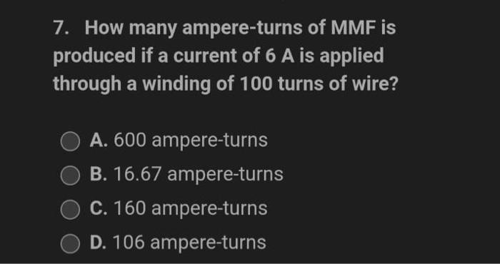 7 How Many Ampere Turns Of Mmf Is Produced If A Current Of 6 A Is Applied Through A Winding Of 100 Turns Of Wire O A 1