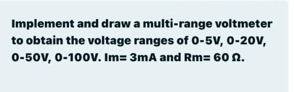 Implement And Draw A Multi Range Voltmeter To Obtain The Voltage Ranges Of 0 5v 0 20v 0 50v 0 100v Im 3ma And Rm 6 1