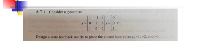 A 7 1 Consider A System As Design A State Feedback Matrix To Place The Closed Loop Poles At 1 2 And 3 X 0 1