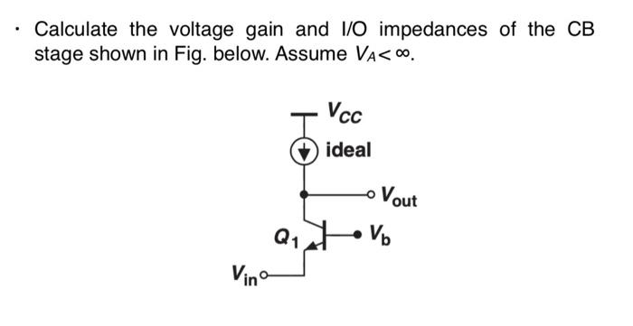 Calculate The Voltage Gain And I O Impedances Of The Cb Stage Shown In Fig Below Assume Va 0 Vcc Ideal Vout Q1 Qovo V 1