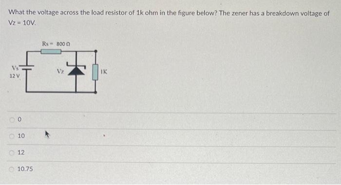 What The Voltage Across The Load Resistor Of 1k Ohm In The Figure Below The Zener Has A Breakdown Voltage Of Vz 10v V 1