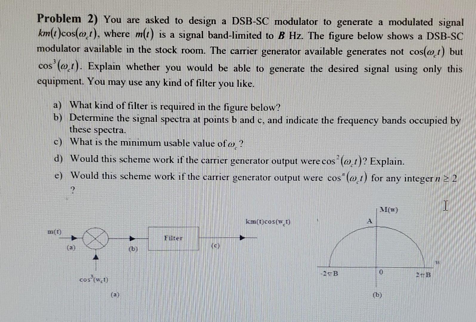 Problem 2 You Are Asked To Design A Dsb Sc Modulator To Generate A Modulated Signal Km T Cos At Where M T Is A Signa 1