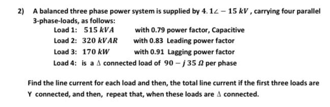 2 A Balanced Three Phase Power System Is Supplied By 4 12 15 Kv Carrying Four Parallel 3 Phase Loads As Follows Load 1