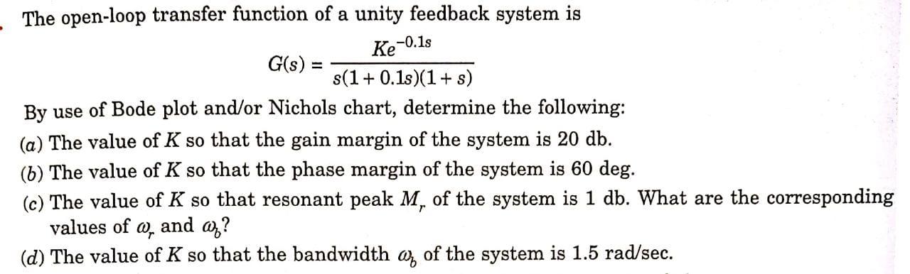 The Open Loop Transfer Function Of A Unity Feedback System Is Ke 0 1s G S S 1 0 1s 1 S By Use Of Bode Plot And Or 1