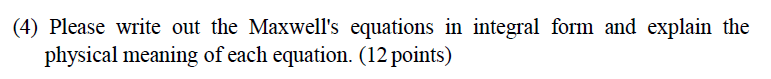 4 Please Write Out The Maxwell S Equations In Integral Form And Explain The Physical Meaning Of Each Equation 12 Poi 1