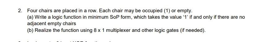 2 Four Chairs Are Placed In A Row Each Chair May Be Occupied 1 Or Empty A Write A Logic Function In Minimum Sop F 1