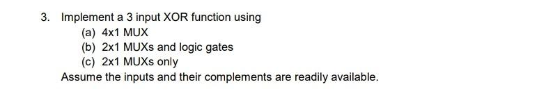 3 Implement A 3 Input Xor Function Using A 4x1 Mux B 2x1 Muxs And Logic Gates C 2x1 Muxs Only Assume The Inputs A 1