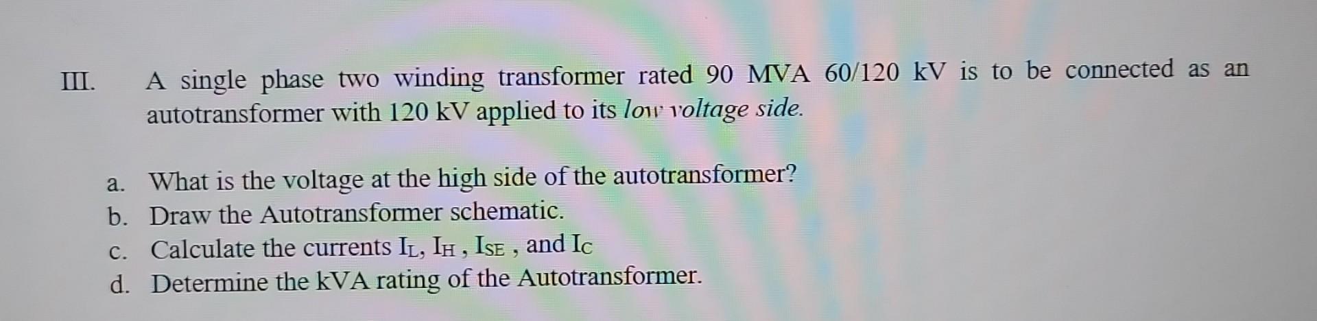 Iii A Single Phase Two Winding Transformer Rated 90 Mva 60 120 Kv Is To Be Connected As An Autotransformer With 120 Kv 1