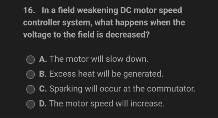 16 In A Field Weakening Dc Motor Speed Controller System What Happens When The Voltage To The Field Is Decreased A T 1
