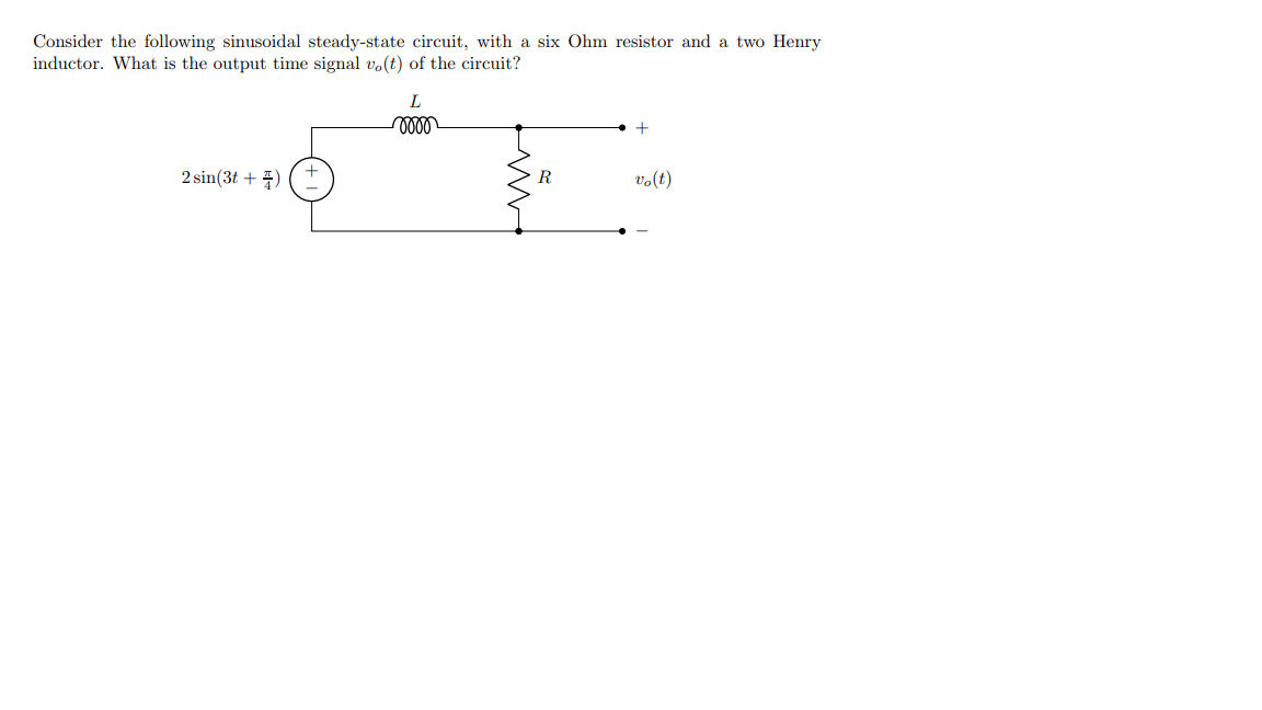 Consider The Following Sinusoidal Steady State Circuit With A Six Ohm Resistor And A Two Henry Inductor What Is The Ou 1