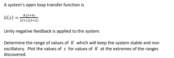 A System S Open Loop Transfer Function Is G S K S 4 S 1 S 2 Unity Negative Feedback Is Applied To The System Deter 1
