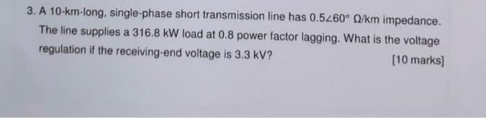 3 A 10 Km Long Single Phase Short Transmission Line Has 0 5260 Km Impedance The Line Supplies A 316 8 Kw Load At 0 8 1