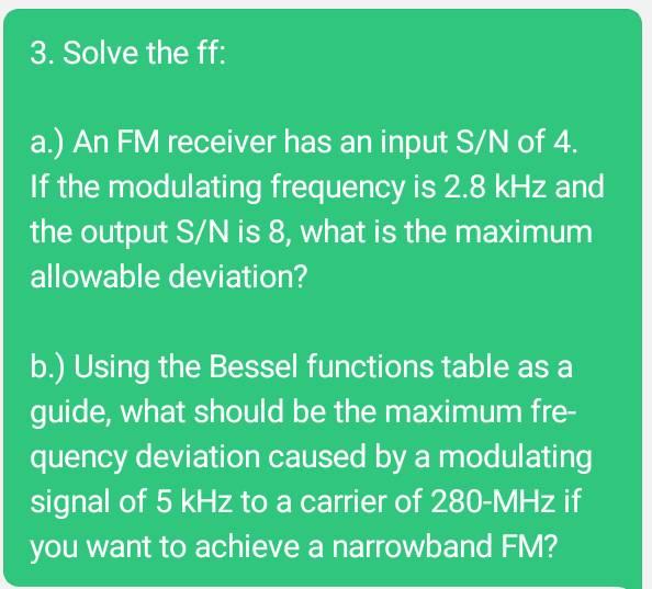 3 Solve The Ff A An Fm Receiver Has An Input S N Of 4 If The Modulating Frequency Is 2 8 Khz And The Output S N Is 1