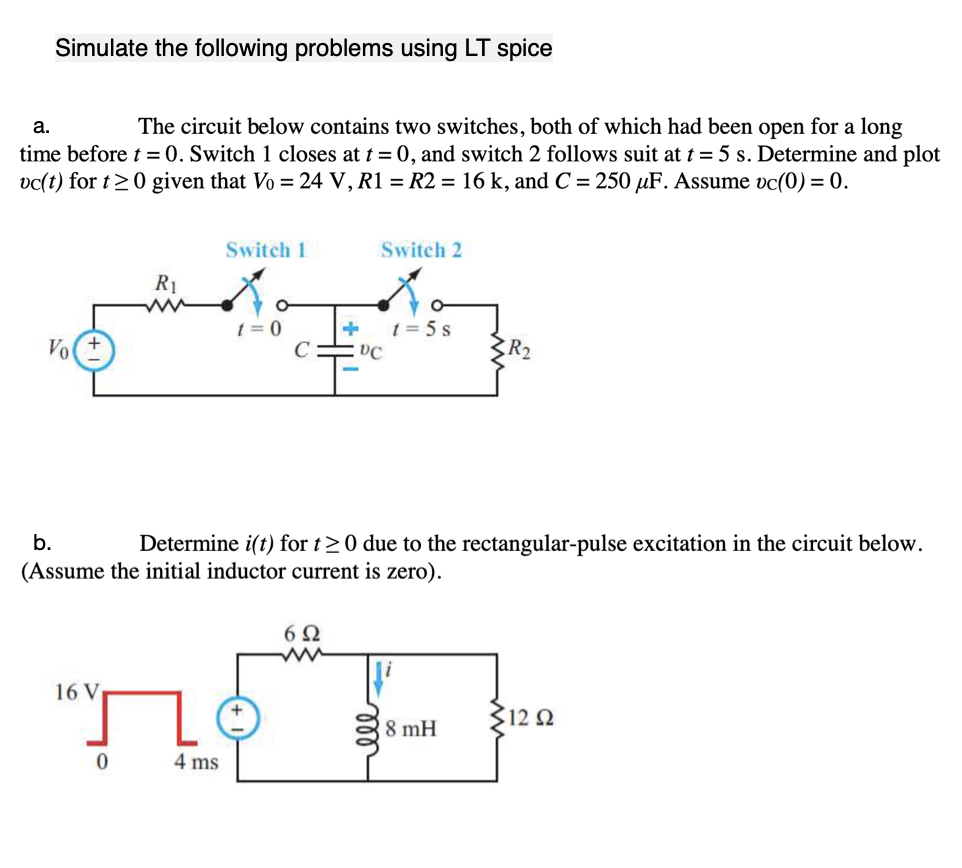 Simulate The Following Problems Using Lt Spice A The Circuit Below Contains Two Switches Both Of Which Had Been Open F 1