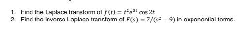 1 Find The Laplace Transform Of F T T E T Cos 2t 2 Find The Inverse Laplace Transform Of F S 7 S 9 In Expon 1