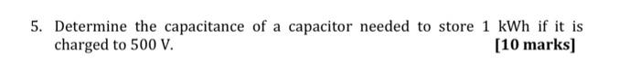 5 Determine The Capacitance Of A Capacitor Needed To Store 1 Kwh If It Is 10 Marks Charged To 500 V 6 Compare The 1