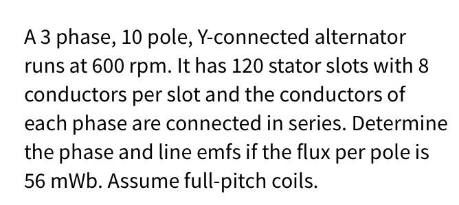 A 3 Phase 10 Pole Y Connected Alternator Runs At 600 Rpm It Has 120 Stator Slots With 8 Conductors Per Slot And The C 1