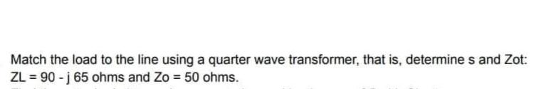 Match The Load To The Line Using A Quarter Wave Transformer That Is Determines And Zot Zl 90 J 65 Ohms And Zo 50 O 1