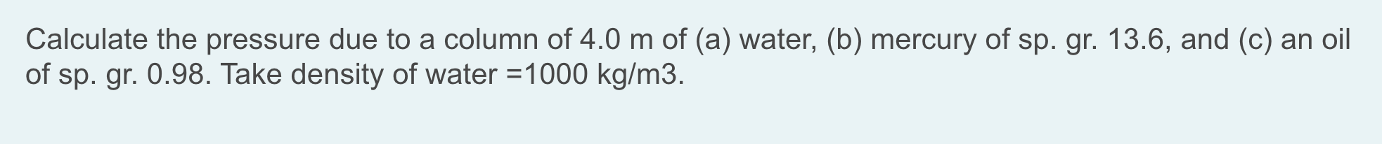 Calculate The Pressure Due To A Column Of 4 0 M Of A Water B Mercury Of Sp Gr 13 6 And C An Oil Of Sp Gr 0 9 1