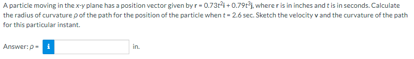 A Particle Moving In The X Y Plane Has A Position Vector Given By R 0 73t I 0 79t J Where R Is In Inches And T Is In 1