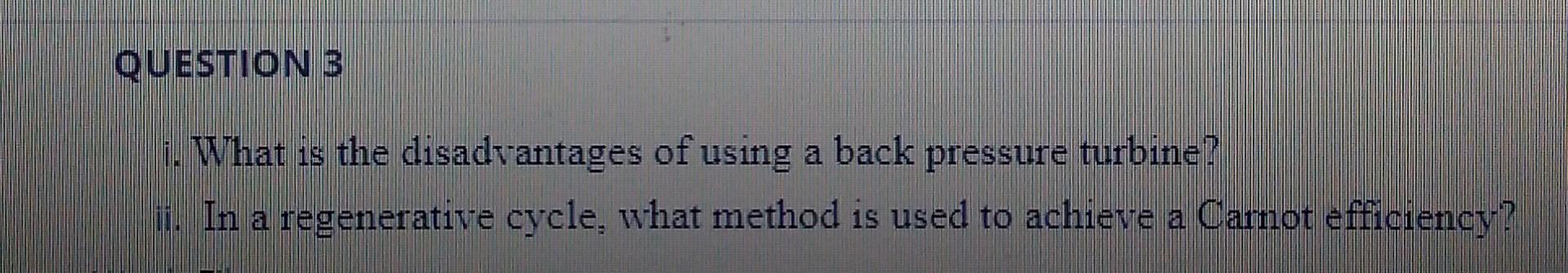 Question 3 I What Is The Disadvantages Of Using A Back Pressure Turbine Ii In A Regenerative Cycle What Method Is Us 1
