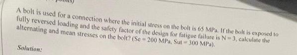 A Bolt Is Used For A Connection Where The Initial Stress On The Bolt Is 65 Mpa If The Bolt Is Exposed To Fully Reversed 1