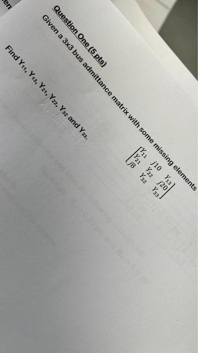 Question One 5 Pts Given A 3x3 Bus Admittance Matrix With Some Missing Elements Yu1j10 Y13 22 Y22 20 Lj8 Y2 Y33 Fi 1
