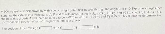 A 300 Kg Space Vehicle Traveling With A Velocity Vo 360 M S I Passes Through The Origin Oat T 0 Explosive Charges T 1