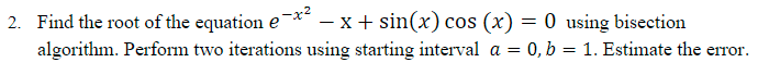 2 Find The Root Of The Equation E X X Sin X Cos X 0 Using Bisection Algorithm Perform Two Iterations Using S 1