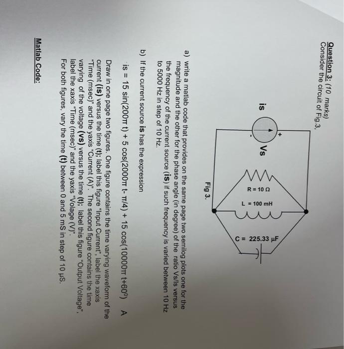 Question 3 10 Marks Consider The Circuit Of Fig 3 W Is Vs R 10 L 100 Mh C 225 33 Uf Fig 3 A Write A Matlab Co 1