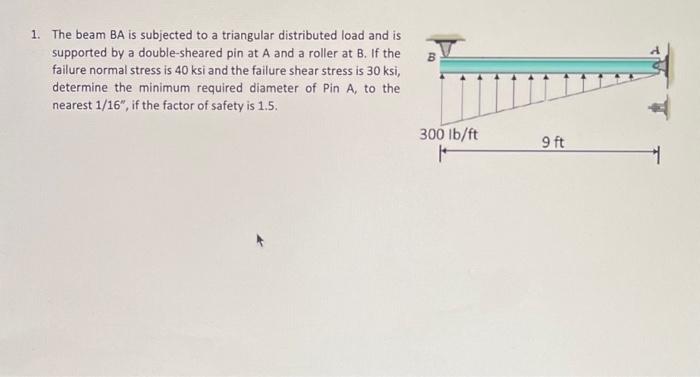 1 The Beam Ba Is Subjected To A Triangular Distributed Load And Is Supported By A Double Sheared Pin At A And A Roller 1