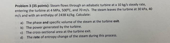 Problem 3 35 Points Steam Flows Through An Adiabatic Turbine At A 10 Kg S Steady Rate Entering The Turbine At 4 Mpa 1