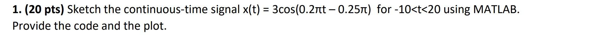 1 20 Pts Sketch The Continuous Time Signal X T 3 Cos 0 27 0 251 For 10 T 20 Using Matlab Provide The Code 1