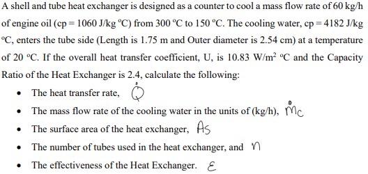 A Shell And Tube Heat Exchanger Is Designed As A Counter To Cool A Mass Flow Rate Of 60 Kg H Of Engine Oil Cp 1060 J K 1