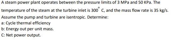A Steam Power Plant Operates Between The Pressure Limits Of 3 Mpa And 50 Kpa The Temperature Of The Steam At The Turbin 1
