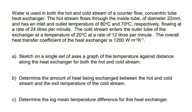 Water Is Used In Both The Hot And Cold Stream Of A Counter Flow Concentric Tube Heat Exchanger The Hot Stream Flows Th 1