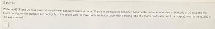 2 Points Water At 65 F And 20 Psia Is Mixed Steadily With Saturated Water Vapor At 20 Psia In An Insulated Chamber As 1