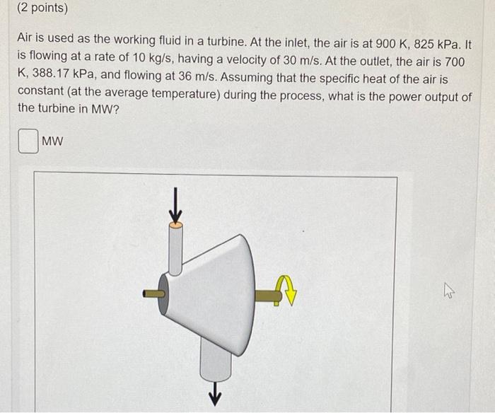 2 Points Air Is Used As The Working Fluid In A Turbine At The Inlet The Air Is At 900 K 825 Kpa It Is Flowing At A 1