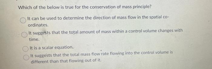 Which Of The Below Is True For The Conservation Of Mass Principle It Can Be Used To Determine The Direction Of Mass Flo 1