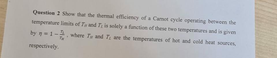 Question 2 Show That The Thermal Efficiency Of A Carnot Cycle Operating Between The Temperature Limits Of Th And Tl Is S 1