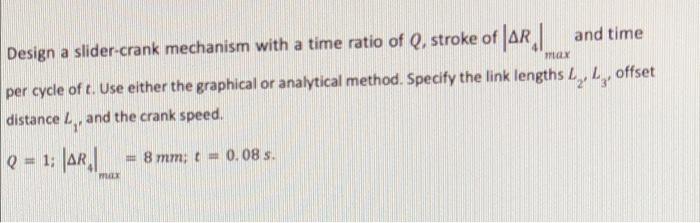 Design A Slider Crank Mechanism With A Time Ratio Of Q Stroke Of Ar And Time Per Cycle Of T Use Either The Graphical O 1