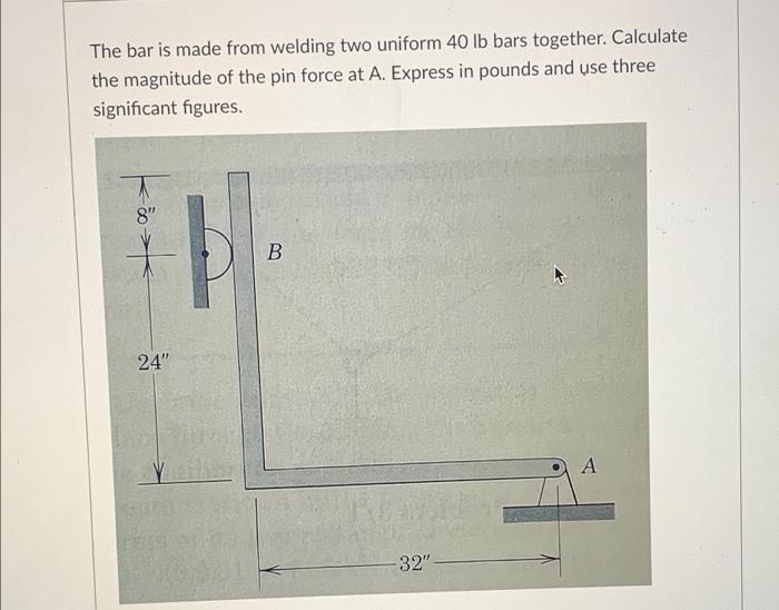 The Bar Is Made From Welding Two Uniform 40 Lb Bars Together Calculate The Magnitude Of The Pin Force At A Express In 1