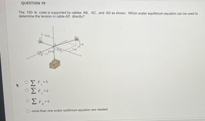 Question 19 The 150 Lb Crate Is Supported By Cables Ab Ac And Ad As Shown Which Scalar Equilibrium Equation Can Be Us 1